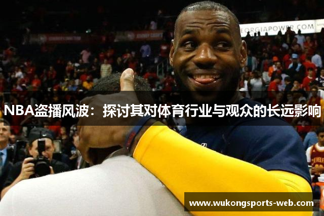NBA盗播风波：探讨其对体育行业与观众的长远影响