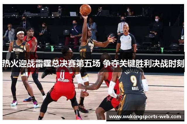 热火迎战雷霆总决赛第五场 争夺关键胜利决战时刻
