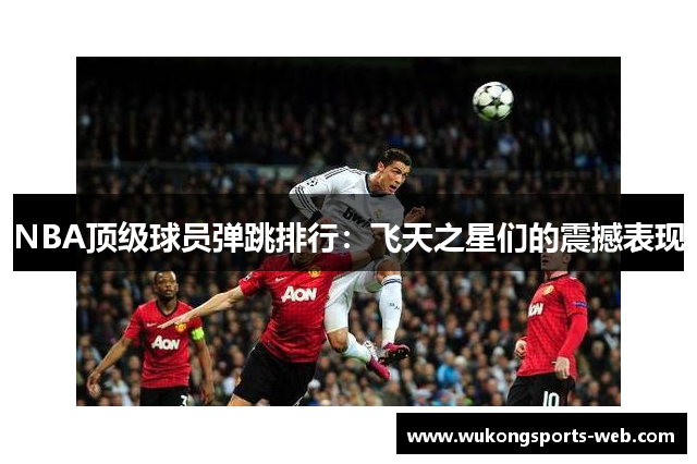 NBA顶级球员弹跳排行：飞天之星们的震撼表现
