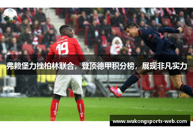弗赖堡力挫柏林联合，登顶德甲积分榜，展现非凡实力