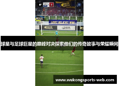 球星与足球巨星的巅峰对决探索他们的传奇故事与荣耀瞬间