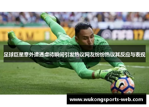 足球巨星意外遭遇虐待瞬间引发热议网友纷纷热议其反应与表现