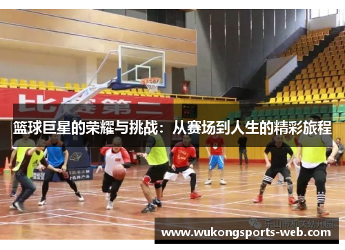篮球巨星的荣耀与挑战：从赛场到人生的精彩旅程