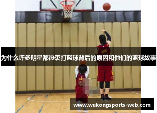 为什么许多明星都热衷打篮球背后的原因和他们的篮球故事