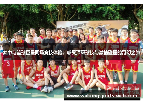 梦中与篮球巨星同场竞技体验，感受顶级球技与激情碰撞的奇幻之旅