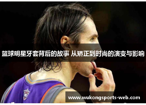 篮球明星牙套背后的故事 从矫正到时尚的演变与影响