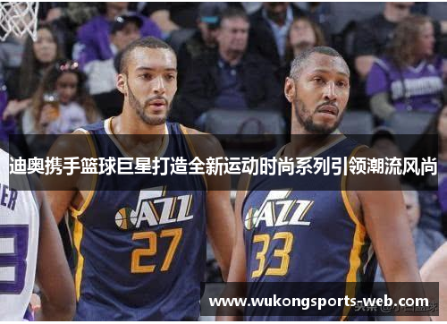 迪奥携手篮球巨星打造全新运动时尚系列引领潮流风尚