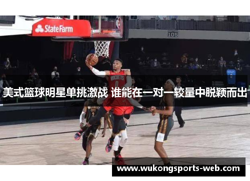美式篮球明星单挑激战 谁能在一对一较量中脱颖而出